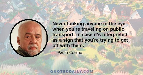 Never looking anyone in the eye when you're traveling on public transport, in case it's interpreted as a sign that you're trying to get off with them.