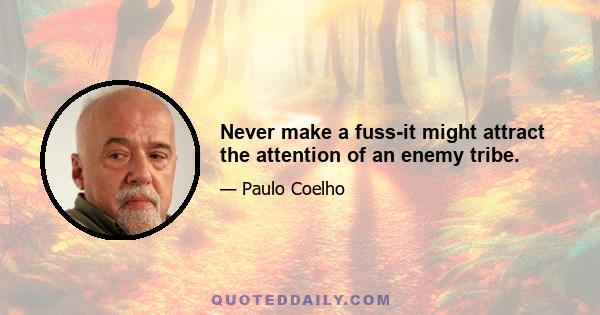 Never make a fuss-it might attract the attention of an enemy tribe.