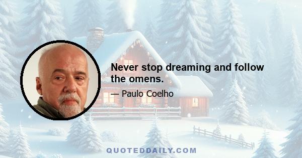 Never stop dreaming and follow the omens.