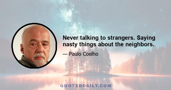 Never talking to strangers. Saying nasty things about the neighbors.