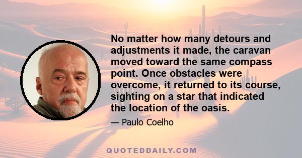 No matter how many detours and adjustments it made, the caravan moved toward the same compass point. Once obstacles were overcome, it returned to its course, sighting on a star that indicated the location of the oasis.