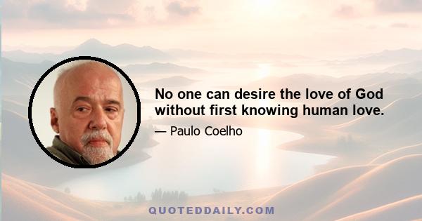 No one can desire the love of God without first knowing human love.