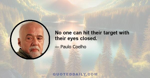 No one can hit their target with their eyes closed.