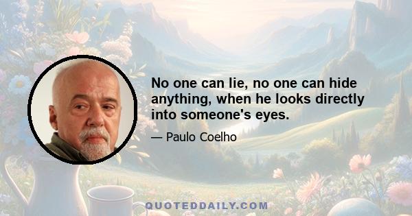 No one can lie, no one can hide anything, when he looks directly into someone's eyes.