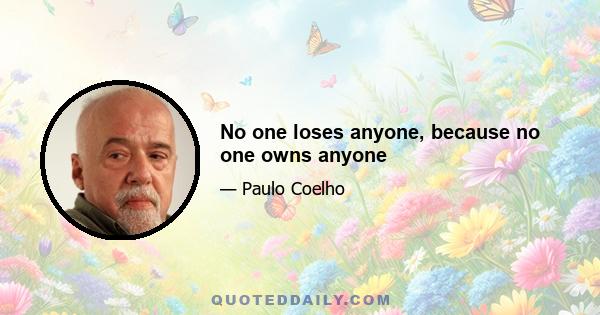 No one loses anyone, because no one owns anyone