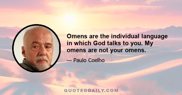 Omens are the individual language in which God talks to you. My omens are not your omens.