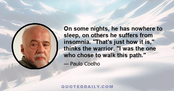 On some nights, he has nowhere to sleep, on others he suffers from insomnia. That's just how it is, thinks the warrior. I was the one who chose to walk this path.