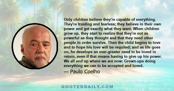 Only children believe they're capable of everything. They're trusting and fearless; they believe in their own power and get exactly what they want. When children grow up, they start to realize that they're not as