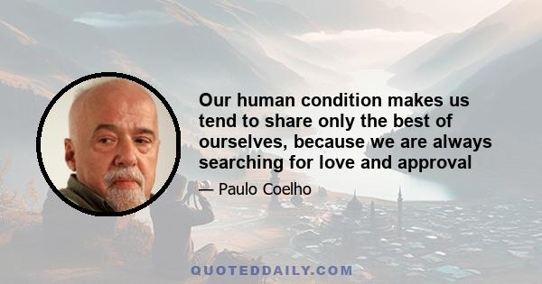 Our human condition makes us tend to share only the best of ourselves, because we are always searching for love and approval