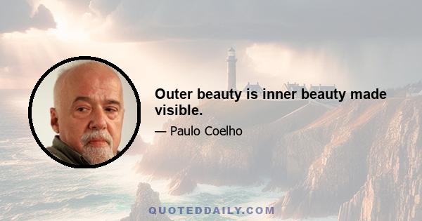 Outer beauty is inner beauty made visible.