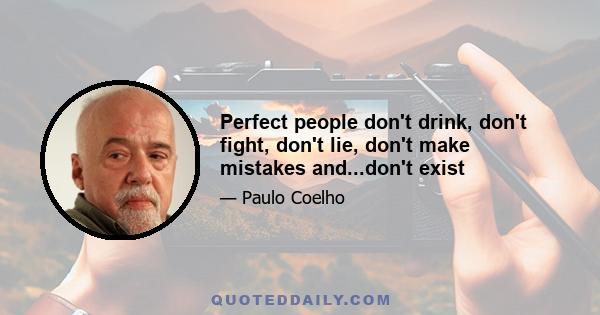 Perfect people don't drink, don't fight, don't lie, don't make mistakes and...don't exist