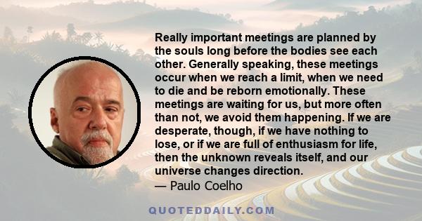 Really important meetings are planned by the souls long before the bodies see each other. Generally speaking, these meetings occur when we reach a limit, when we need to die and be reborn emotionally. These meetings are 