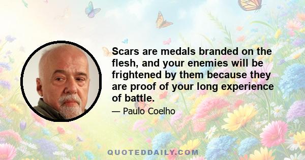 Scars are medals branded on the flesh, and your enemies will be frightened by them because they are proof of your long experience of battle.