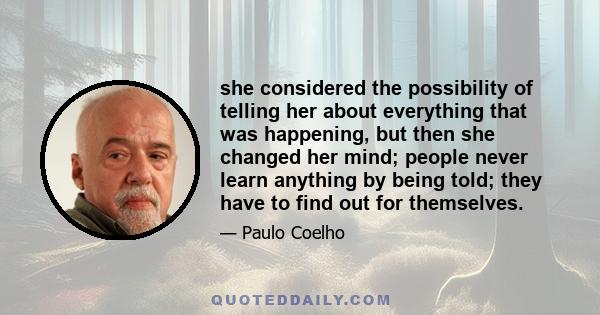 she considered the possibility of telling her about everything that was happening, but then she changed her mind; people never learn anything by being told; they have to find out for themselves.