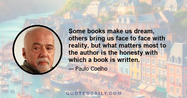 Some books make us dream, others bring us face to face with reality, but what matters most to the author is the honesty with which a book is written.