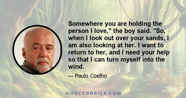 Somewhere you are holding the person I love, the boy said. So, when I look out over your sands, I am also looking at her. I want to return to her, and I need your help so that I can turn myself into the wind.