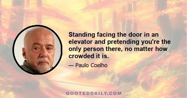 Standing facing the door in an elevator and pretending you're the only person there, no matter how crowded it is.