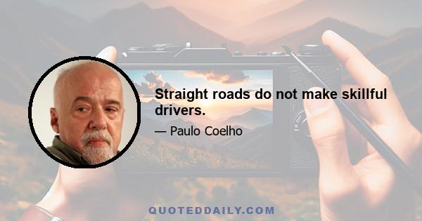 Straight roads do not make skillful drivers.