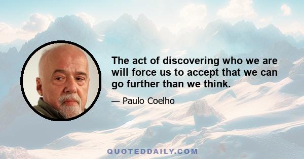 The act of discovering who we are will force us to accept that we can go further than we think.