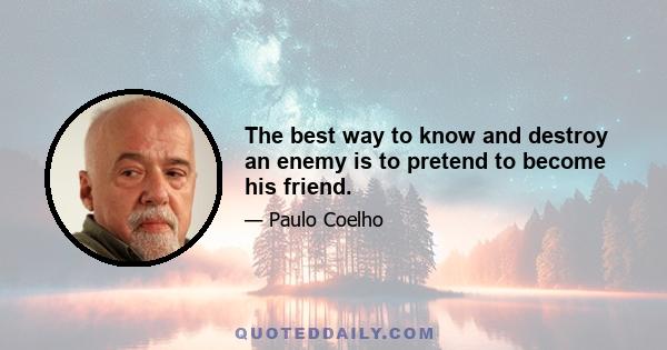 The best way to know and destroy an enemy is to pretend to become his friend.