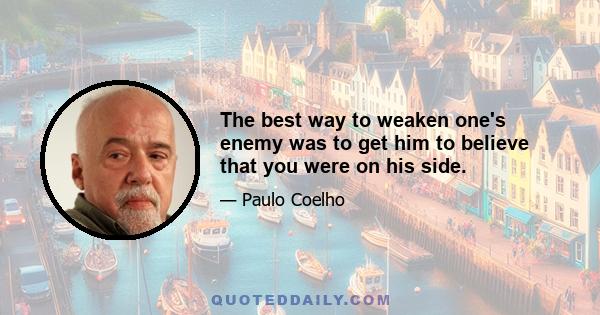 The best way to weaken one's enemy was to get him to believe that you were on his side.