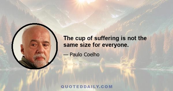 The cup of suffering is not the same size for everyone.