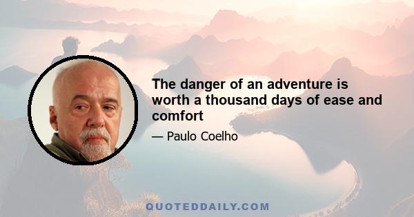 The danger of an adventure is worth a thousand days of ease and comfort