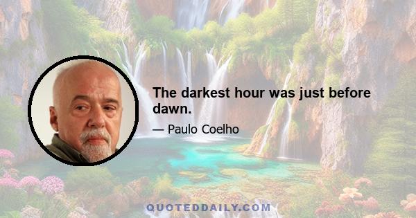 The darkest hour was just before dawn.