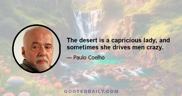 The desert is a capricious lady, and sometimes she drives men crazy.