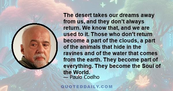 The desert takes our dreams away from us, and they don't always return. We know that, and we are used to it. Those who don't return become a part of the clouds, a part of the animals that hide in the ravines and of the