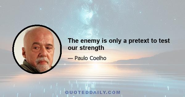 The enemy is only a pretext to test our strength