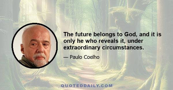 The future belongs to God, and it is only he who reveals it, under extraordinary circumstances.