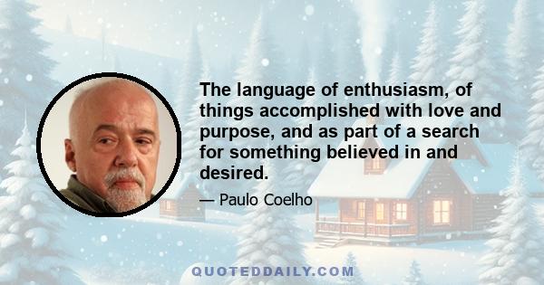 The language of enthusiasm, of things accomplished with love and purpose, and as part of a search for something believed in and desired.