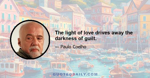 The light of love drives away the darkness of guilt.