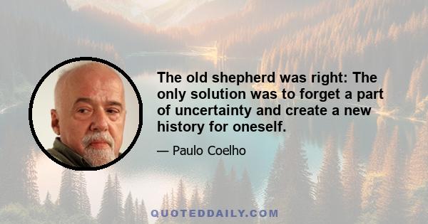 The old shepherd was right: The only solution was to forget a part of uncertainty and create a new history for oneself.