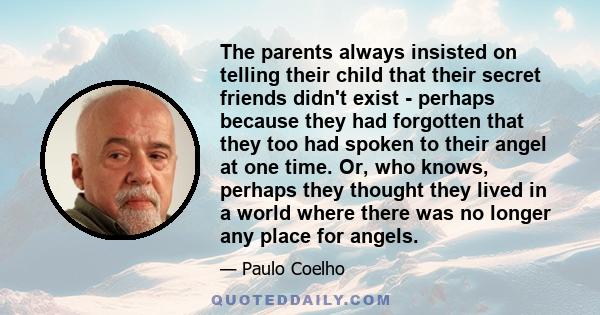 The parents always insisted on telling their child that their secret friends didn't exist - perhaps because they had forgotten that they too had spoken to their angel at one time. Or, who knows, perhaps they thought