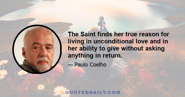 The Saint finds her true reason for living in unconditional love and in her ability to give without asking anything in return.