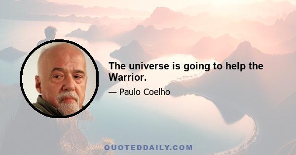 The universe is going to help the Warrior.