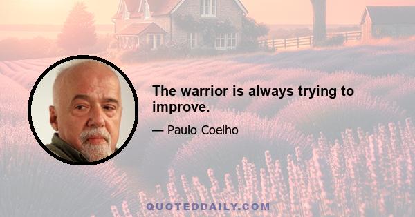 The warrior is always trying to improve.