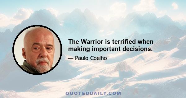 The Warrior is terrified when making important decisions.