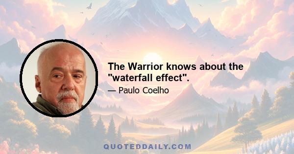 The Warrior knows about the waterfall effect.