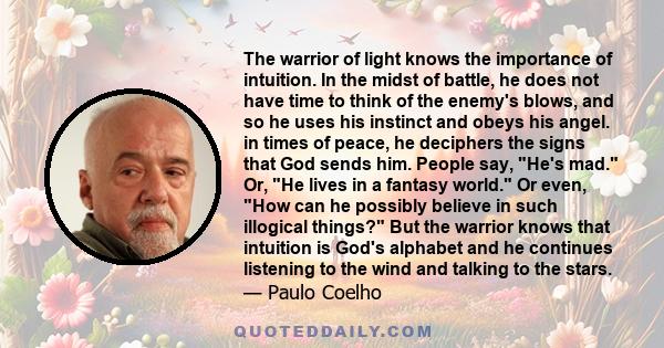 The warrior of light knows the importance of intuition. In the midst of battle, he does not have time to think of the enemy's blows, and so he uses his instinct and obeys his angel. in times of peace, he deciphers the