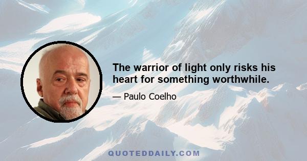 The warrior of light only risks his heart for something worthwhile.