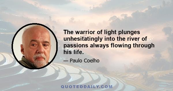 The warrior of light plunges unhesitatingly into the river of passions always flowing through his life.