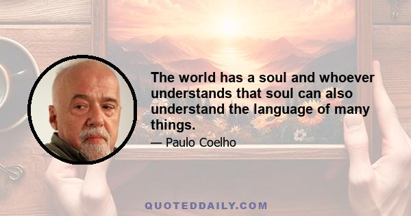 The world has a soul and whoever understands that soul can also understand the language of many things.