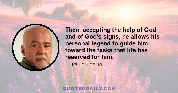 Then, accepting the help of God and of God's signs, he allows his personal legend to guide him toward the tasks that life has reserved for him.