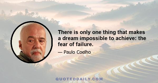 There is only one thing that makes a dream impossible to achieve: the fear of failure.