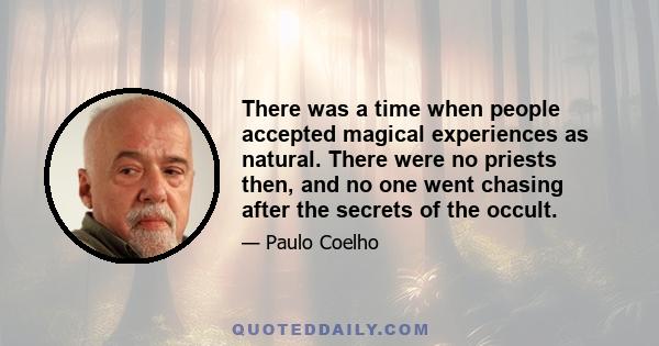 There was a time when people accepted magical experiences as natural. There were no priests then, and no one went chasing after the secrets of the occult.