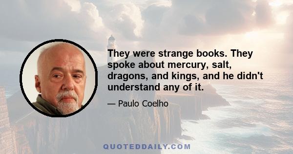 They were strange books. They spoke about mercury, salt, dragons, and kings, and he didn't understand any of it.