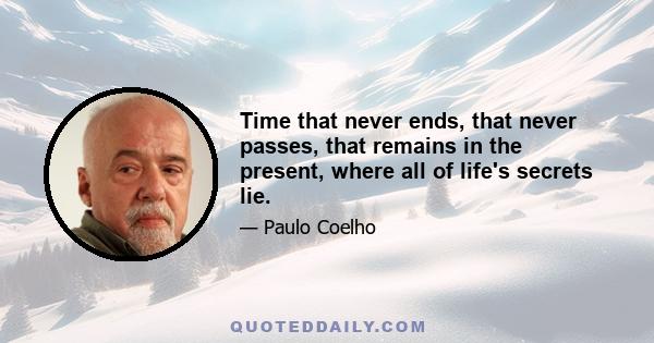 Time that never ends, that never passes, that remains in the present, where all of life's secrets lie.